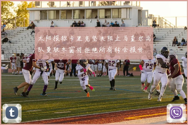 太阳报称卡里克坚决阻止马奎尔离队曼联冬窗将拒绝所有转会报价