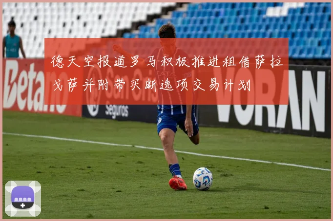德天空报道罗马积极推进租借萨拉戈萨并附带买断选项交易计划