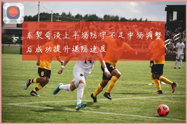 东契奇谈上半场防守不足中场调整后成功提升退防速度