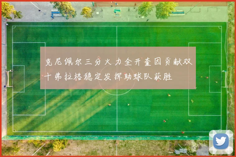 克尼佩尔三分火力全开奎因贡献双十弗拉格稳定发挥助球队获胜