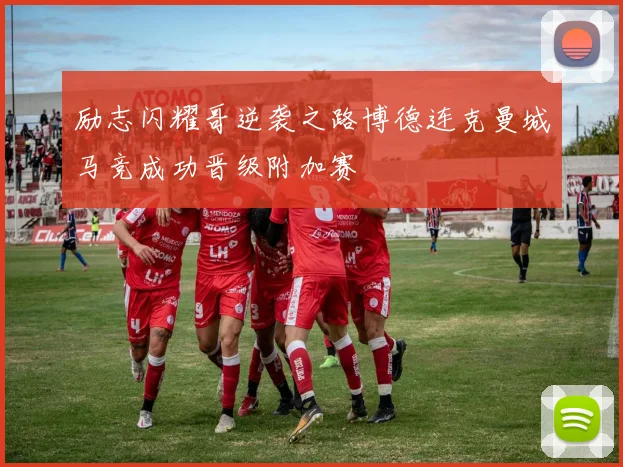 励志闪耀哥逆袭之路博德连克曼城马竞成功晋级附加赛