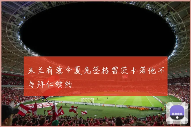 米兰有意今夏免签格雷茨卡若他不与拜仁续约