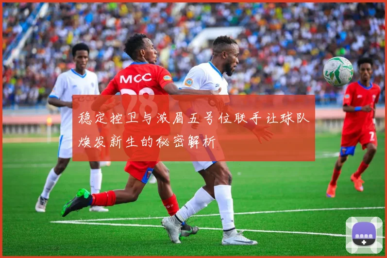稳定控卫与浓眉五号位联手让球队焕发新生的秘密解析