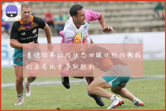 基德称弗拉格状态回暖攻防均衡我们本有机会争取胜利