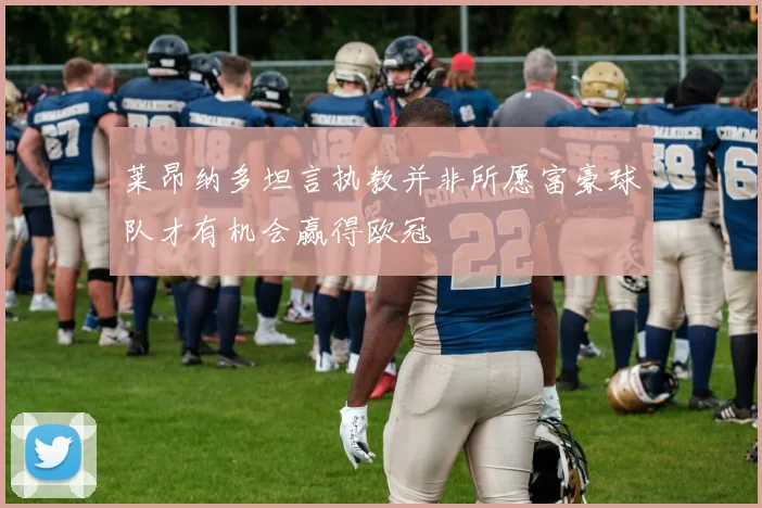 莱昂纳多坦言执教并非所愿富豪球队才有机会赢得欧冠