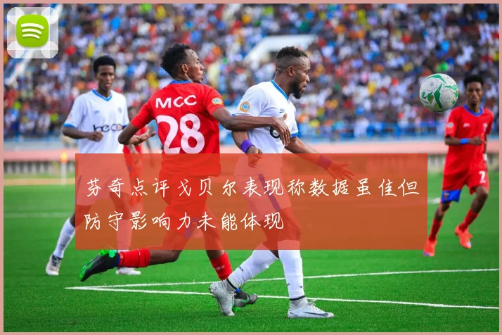 芬奇点评戈贝尔表现称数据虽佳但防守影响力未能体现