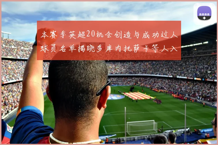 本赛季英超20机会创造与成功过人球员名单揭晓多库内托萨卡等人入选