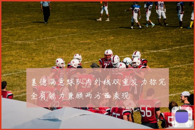 基德满意球队内外线双重发力称完全有能力兼顾两方面表现