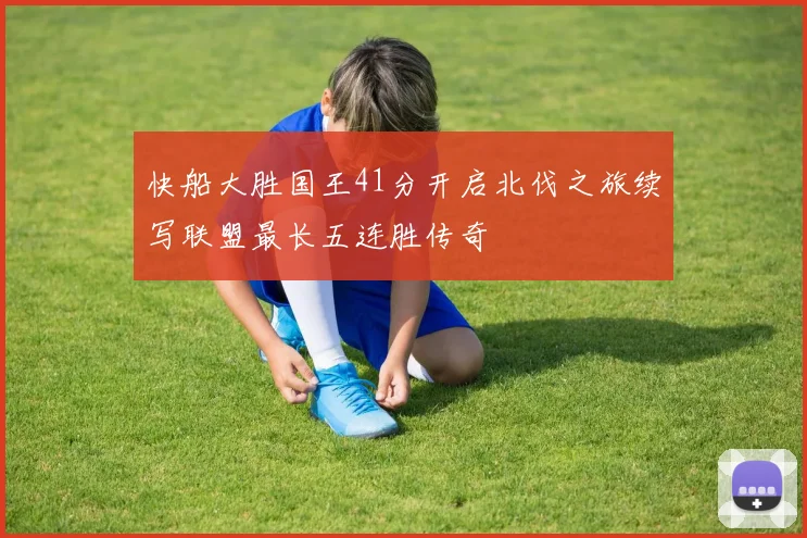 快船大胜国王41分开启北伐之旅续写联盟最长五连胜传奇