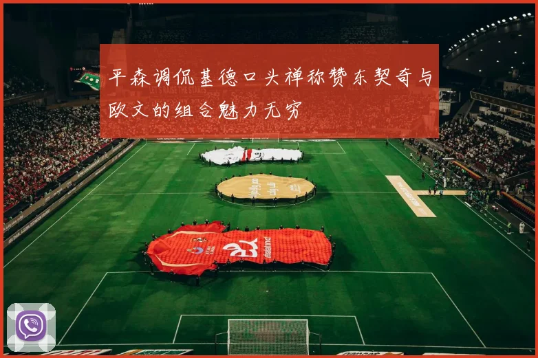 平森调侃基德口头禅称赞东契奇与欧文的组合魅力无穷